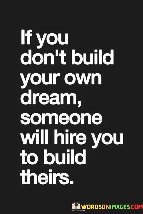 If-You-Dont-Build-Your-Own-Dream-Someone-Will-Hire-You-To-Build-Theirs-Quotes.jpeg