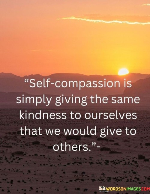 Self Compassion Is Simply Giving The Same Kindness To Ourselves Quotes