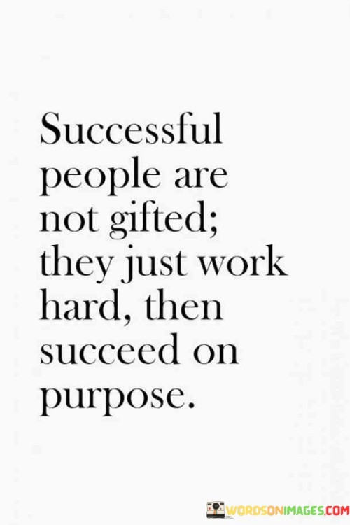 Successful People Are Not Gifted They Just Work Hard Then Succees On Purpose Quotes