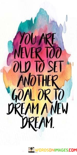 You-Are-Never-Too-Old-To-Set-Another-Goal-Or-To-Dream-A-New-Dream-Quotes.jpeg