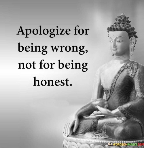 Apologize For Being Wrong Not For Being Honest Quotes