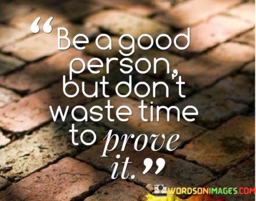 Be-A-Good-Person-But-Dont-Waste-Time-To-Prove-It-Quotes.jpeg