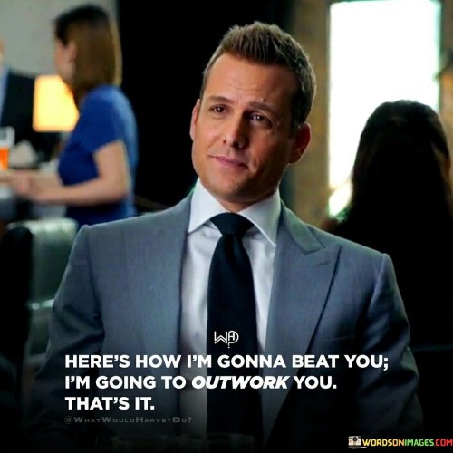 Heres-How-Im-Gonna-Beat-You-Im-Going-To-Outwork-Quotes.jpeg