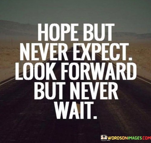 Hope-But-Never-Expect-Look-Forward-But-Never-Wait-Quotes.jpeg