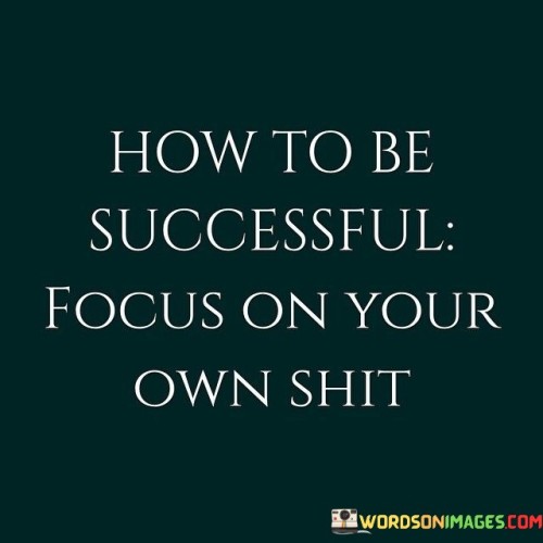 How To Be Successful Focus On Your Own Shit Quotes