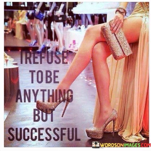 I Refuse To Be Anything But Successful Quotes