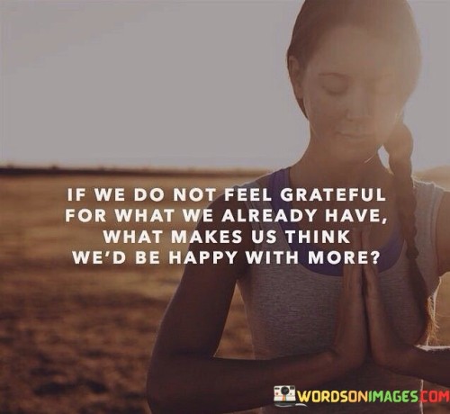 If We Do Not Feel Grateful For What We Already Quotes
