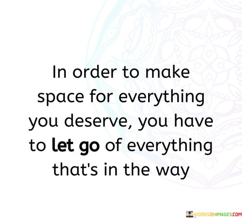 In-Order-To-Make-Space-For-Everything-You-Deserve-Quotes.jpeg