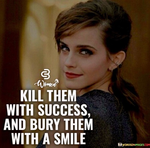 Kill-Them-With-Success-And-Bury-Them-With-A-Smile-Quotes.jpeg