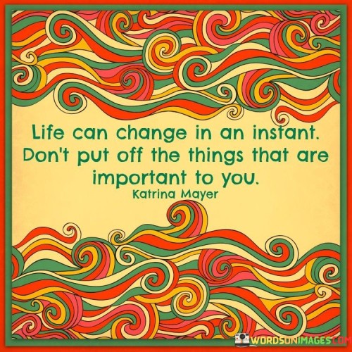 Life-Can-Change-In-An-Instant-Dont-Put-Off-Quotes.jpeg