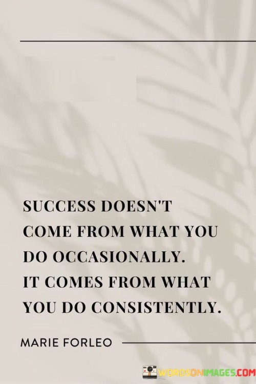 Success Doesn't Come From What You Do Occasionally Quotes