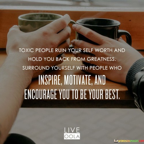 Toxic People Ruin Your Self Worth And Hold You Back From Greatness Quotes