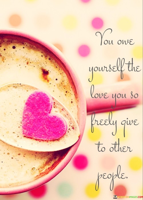 You Owe Yourself The Love You So You Freely Give Quotes