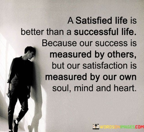 A Satisfied Life Is Better Than A Successful Life Because Our Success Is Measured By Others Quotes