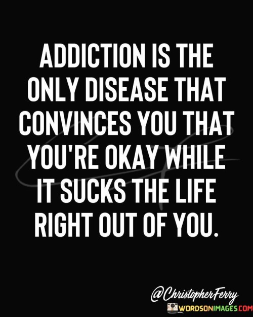 Addiction Is The Only Disease That Convinces You That Quotes Quotes