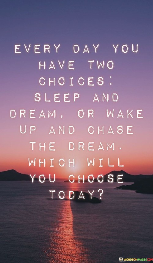 Every Day You Have Two Choices Sleep And Dream Quotes
