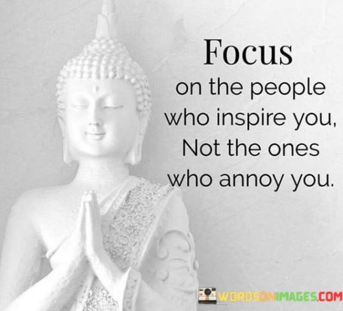 Focus-On-The-People-Who-Inspire-You-Not-The-Ones-Who-Annoy-You-Quotes.jpeg