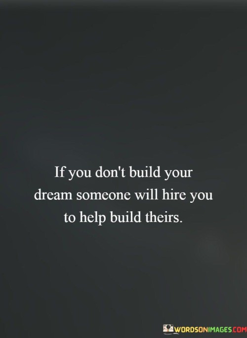 If You Don't Build Your Dream Someone Will Hire You To Quotes