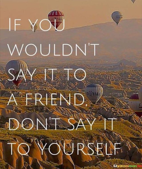 If You Wouldn't Say It To A Friend Quotes