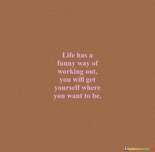 Life-Has-A-Funny-Way-Of-Working-Out-You-Will-Get-Yourself-Where-Quotes.jpeg