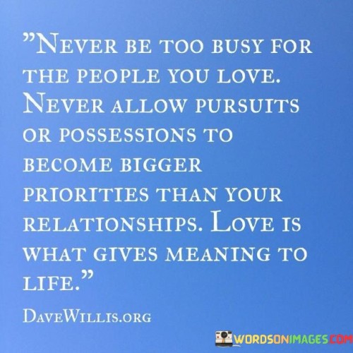 Never-Be-Too-Busy-For-The-People-You-Love-Never-Allow-Pursutts-Or-Possessions-Quotes.jpeg
