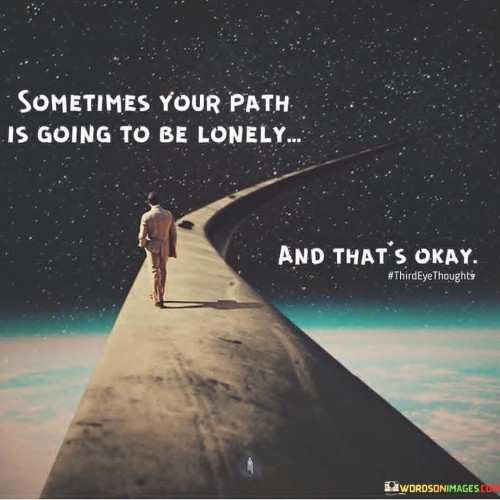 Sometimes Your Path Is Going To Be Lonely Quotes Quotes