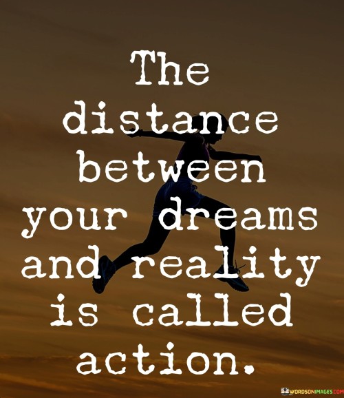The Distance Between Your Dreams And Reality Is Called Action Quotes