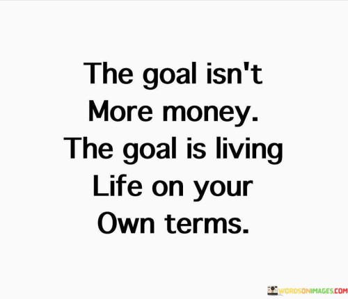 The Goal Isn't More Money The Goal Is Living Own Quotes