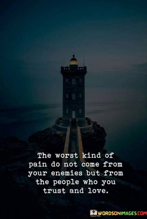 The Worst Kind Of Pain Do Not Come From Your Enemies Quotes