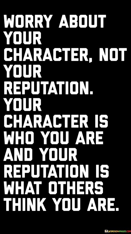 Worry About Your Character Not Your Reputation Your Character Quotes Quotes