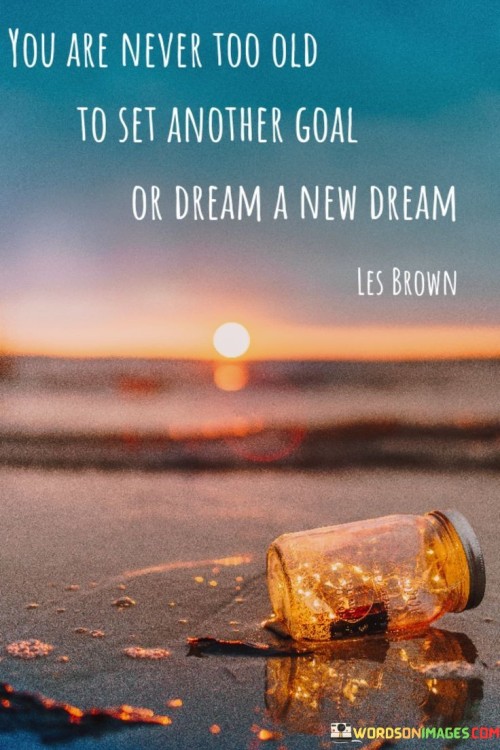 You Are Never Too Old To Set Another Goal Or Dream A New Dream Quotes