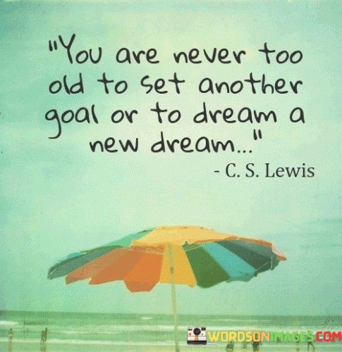 You-Are-Never-Too-Old-To-Set-Another-Goal-Or-To-Dream-A-New-Dream-Quotes.jpeg