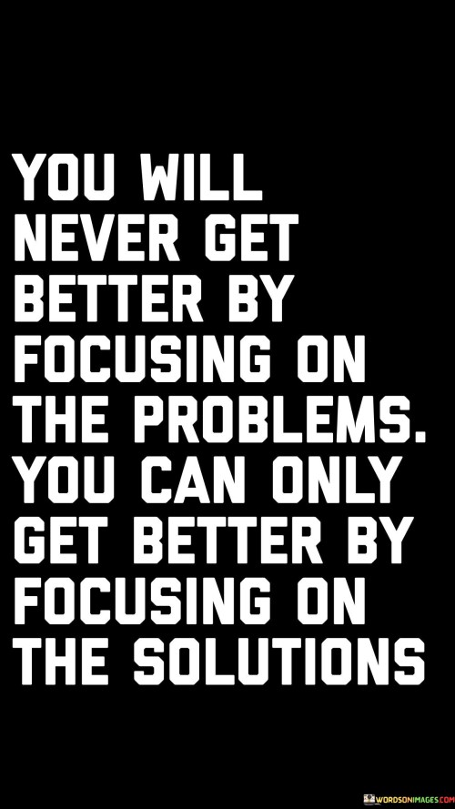 You Will Never Get Better By Focusing On The Problems Quotes Quotes