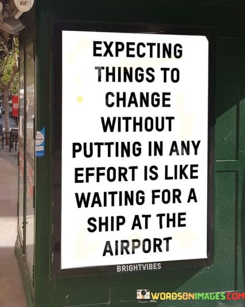 Expecting Things To Change Without Putting In Any Effort Is Like Waiting For A Quotes