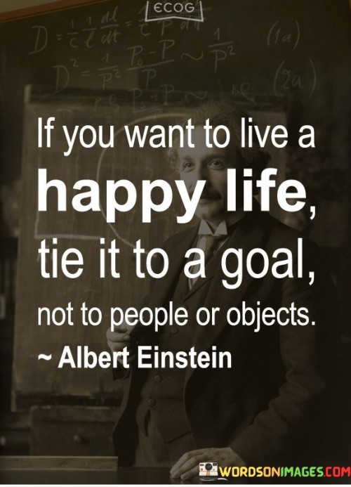 If You Want To Live A Happy Life Tis It To A Goal Not To People Quotes
