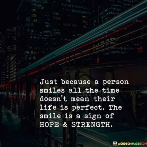 Just-Because-A-Person-Smiles-All-The-Time-Doesnt-Mean-Their-Life-Is-Perfect-The-Smile-Is-Quotes.jpeg