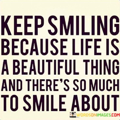 Keep Smiling Because Life Is A Beautiful Thing And There's So Much Quotes