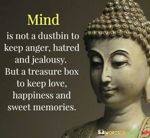 Mind Is Not A Dustbin To Keep Anger Hatred And Jealousy But A Treasure Box To Keep Love Quotes