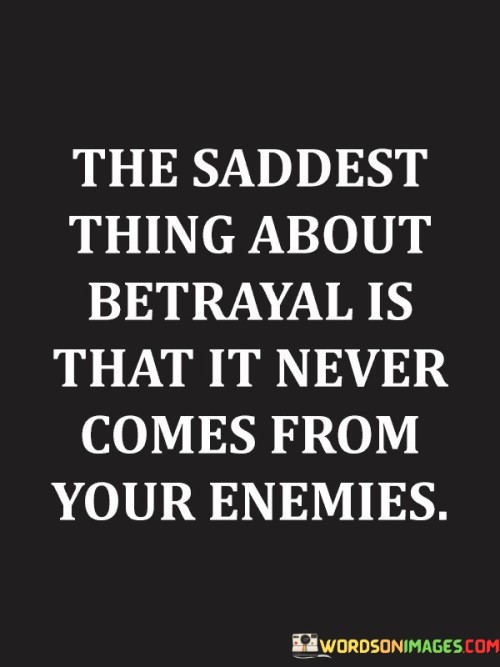 The-Saddest-Thing-About-Betrayal-Is-That-It-Never-Comes-From-Your-Enemies-Quotes.jpeg