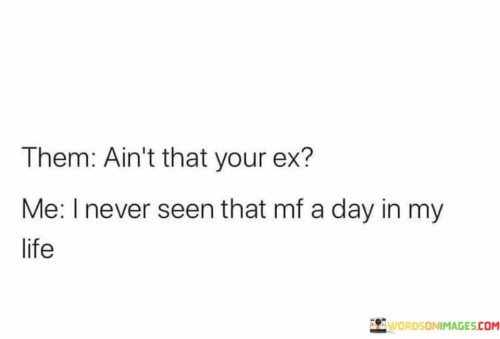 Them-Aint-That-Your-Ex-Me-I-Never-Seen-That-Quotes.jpeg