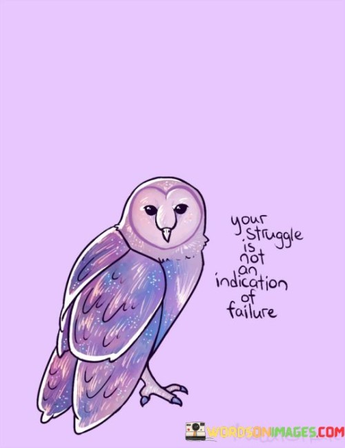 Your Struggle Is Not An Indication Of Failure Quotes