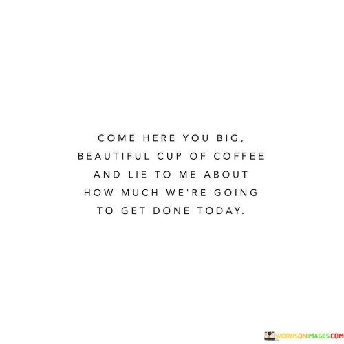 Come Here You Big Beautiful Cup Of Coffee And Lie To Me Quotes