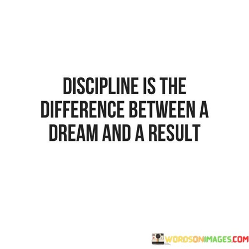 Discipline Is The Difference Between A Dream And A Result Quotes