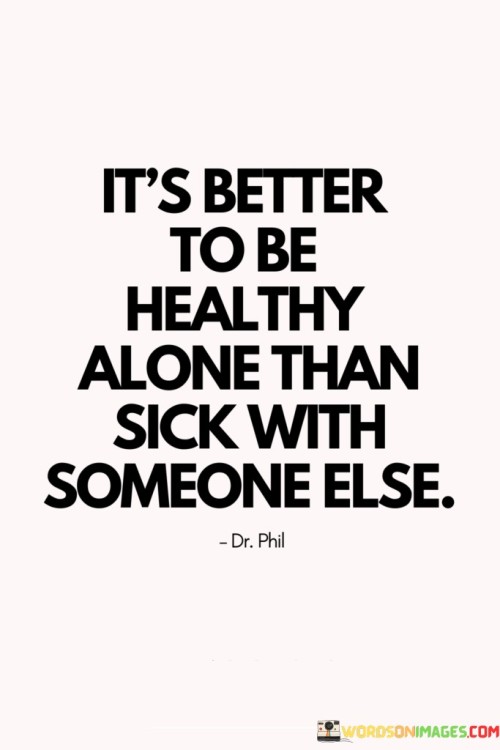 It's Better To Be Healthy Alone Than Sick With Someone Else Quotes