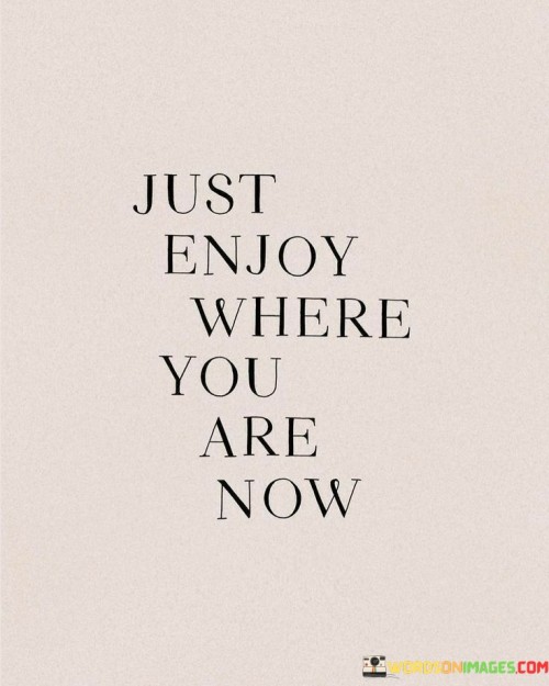 Just Enjoy Where You Are Now Quotes