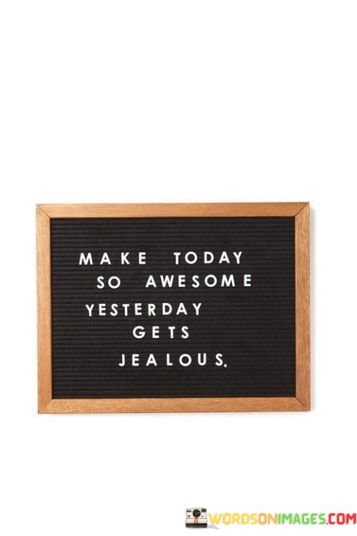 Make-Today-So-Awesome-Yesterday-Gets-Jealous-Quotes.jpeg