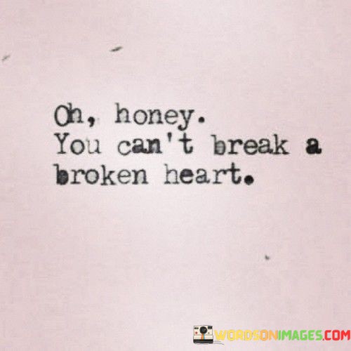 Oh-Honey-You-Cant-Break-A-Broken-Heart-Quotes.jpeg