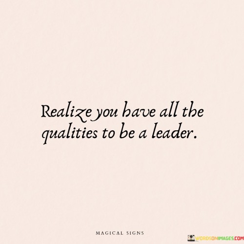 Realize You Have All The Qualities To Be A Leader Quotes
