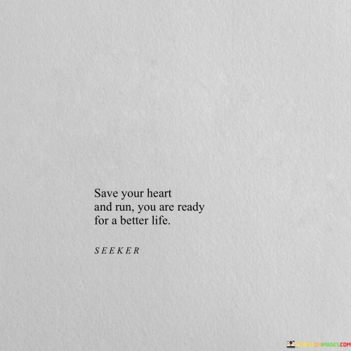 Save-Your-Heart-And-Run-You-Are-Ready-For-A-Better-Life-Quotes.jpeg
