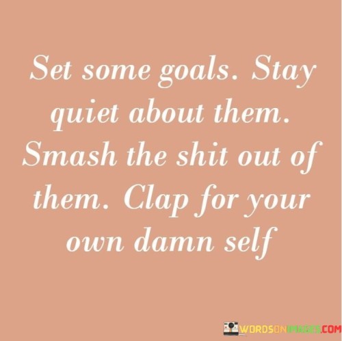 Set-Some-Goals-Stay-Quiet-About-Them-Smash-The-Shit-Out-Of-Them-Clap-Quotes.jpeg
